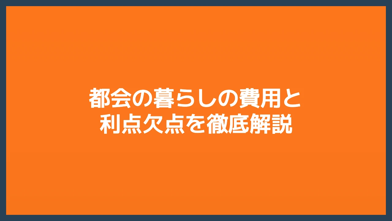 都会の暮らしの費用と利点欠点を徹底解説
