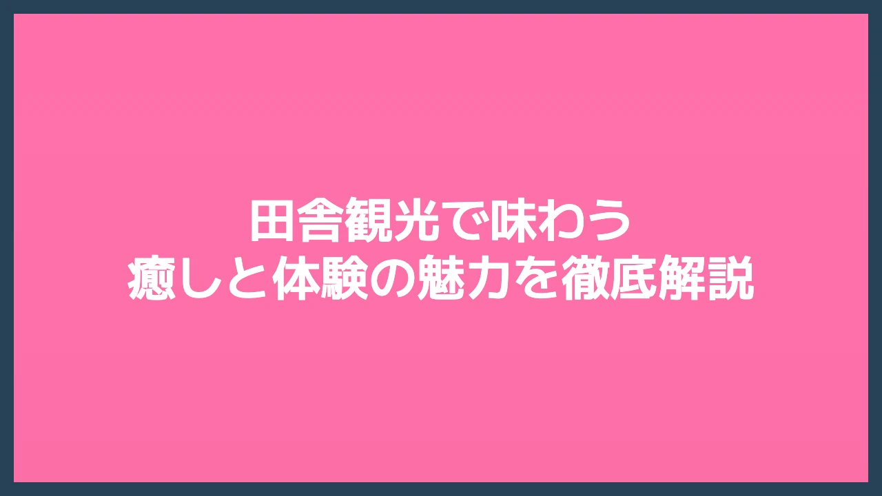 田舎観光で味わう癒しと体験の魅力を徹底解説