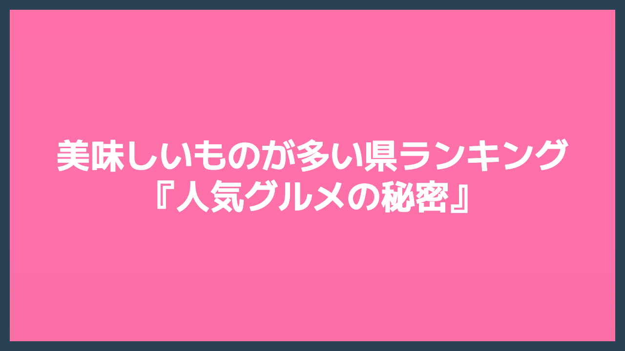 美味しいものが多い県ランキング｜人気グルメの秘密