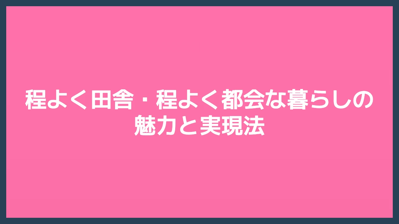 程よく田舎・程よく都会な暮らしの魅力と実現法