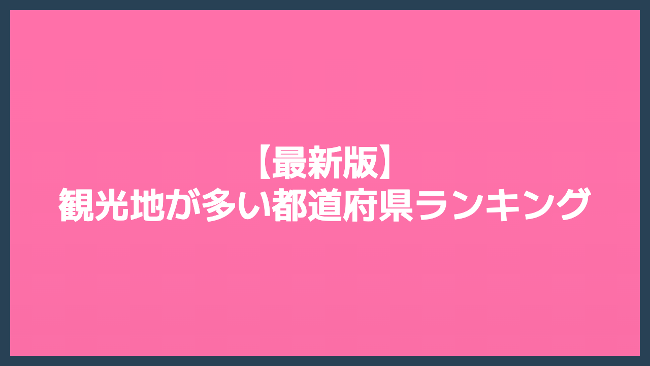 【最新版】観光地が多い都道府県ランキング