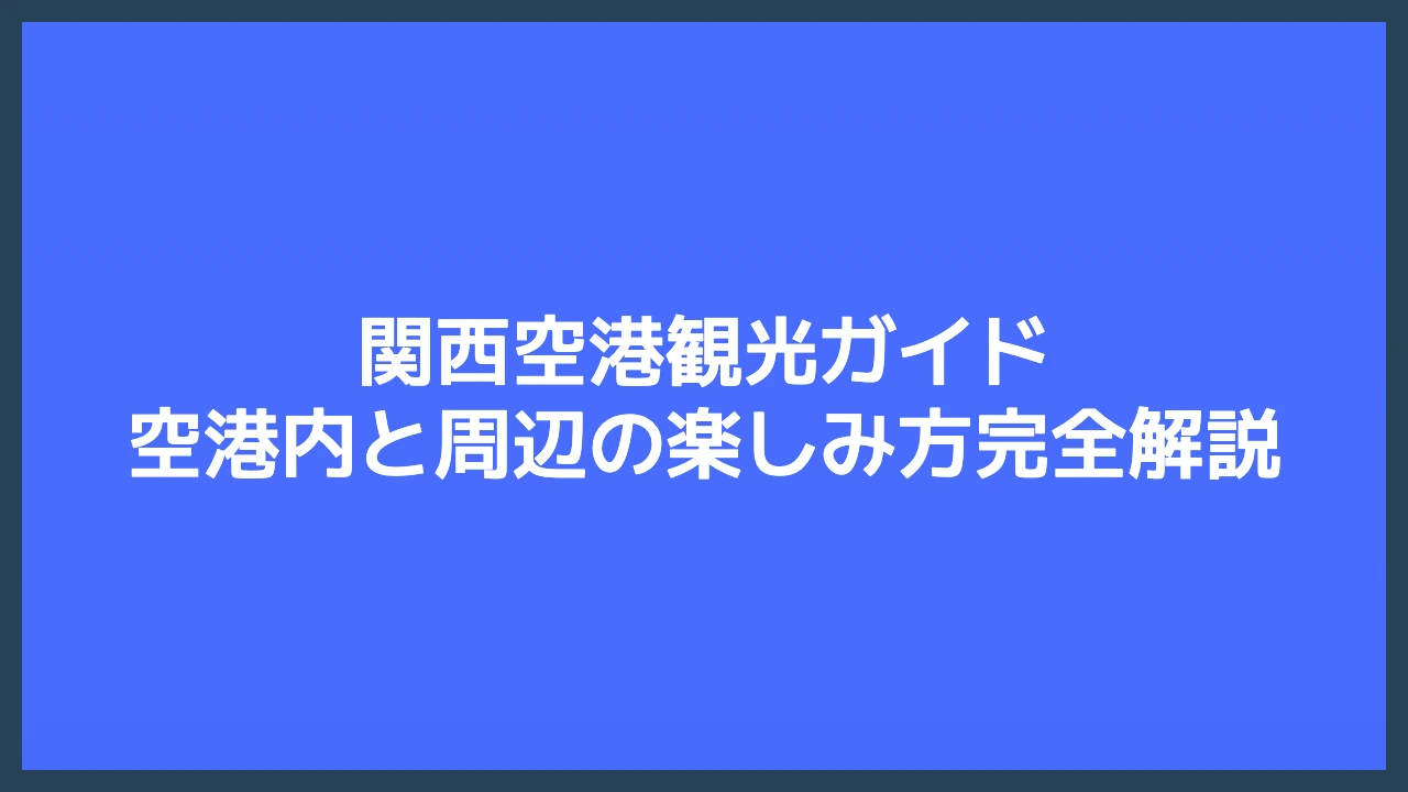 関西空港観光ガイド｜空港内と周辺の楽しみ方完全解説