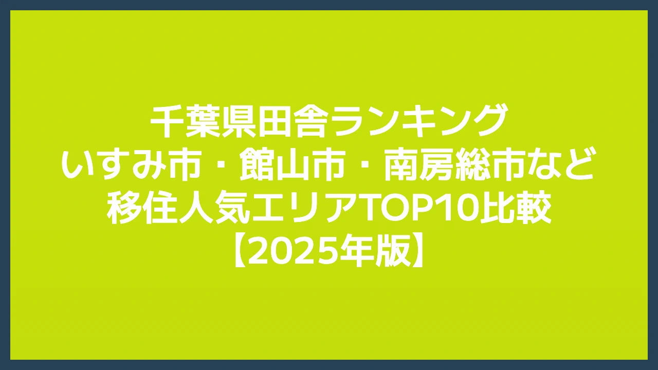 千葉県田舎ランキング｜いすみ市・館山市・南房総市など移住人気エリアTOP10比較【2025年版】