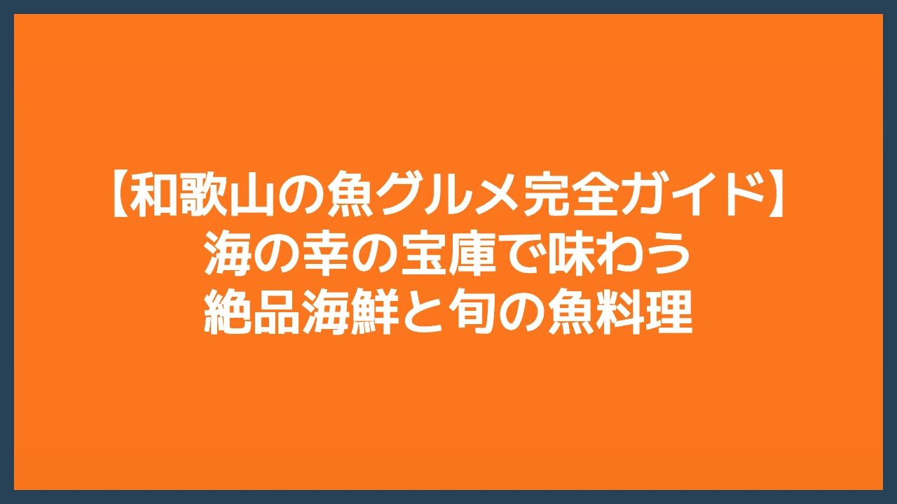 和歌山の魚グルメ完全ガイド｜海の幸の宝庫で味わう絶品海鮮と旬の魚料理