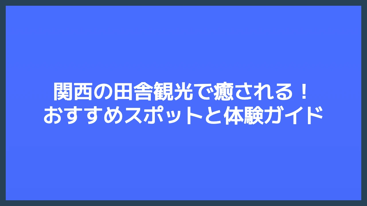 関西の田舎観光で癒される！おすすめスポットと体験ガイド