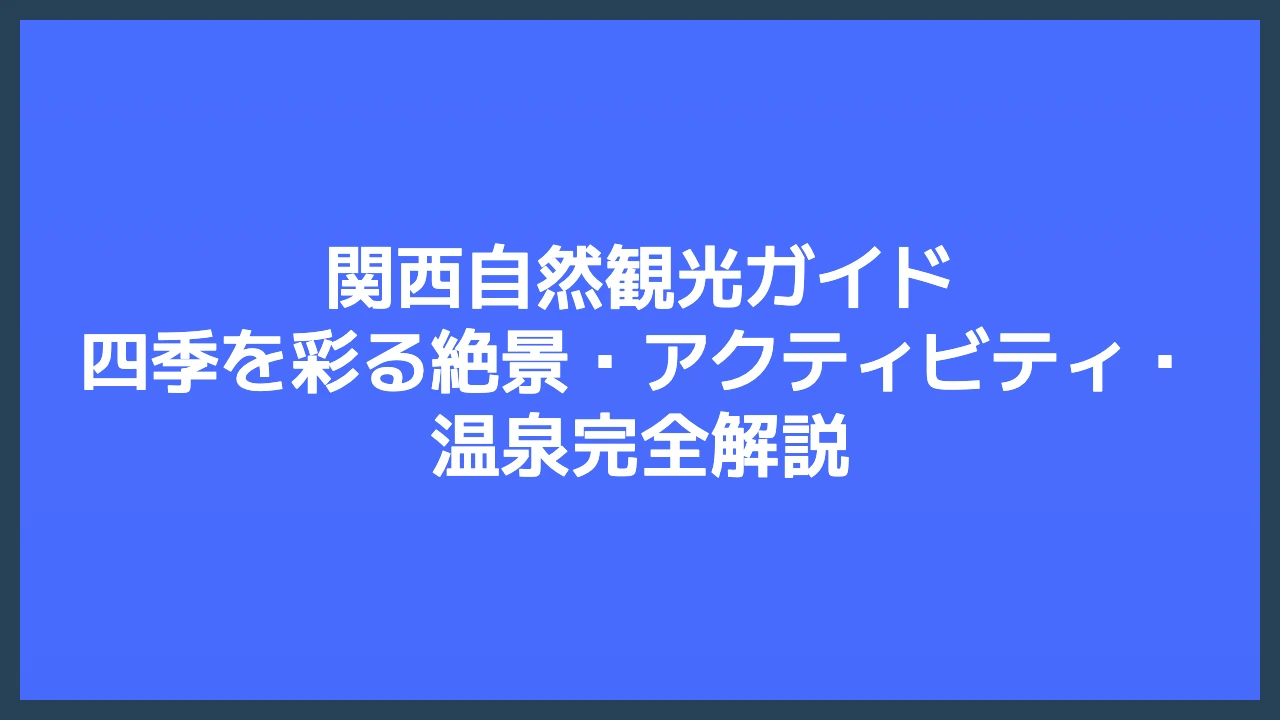 関西自然観光ガイド｜四季を彩る絶景・アクティビティ・温泉完全解説