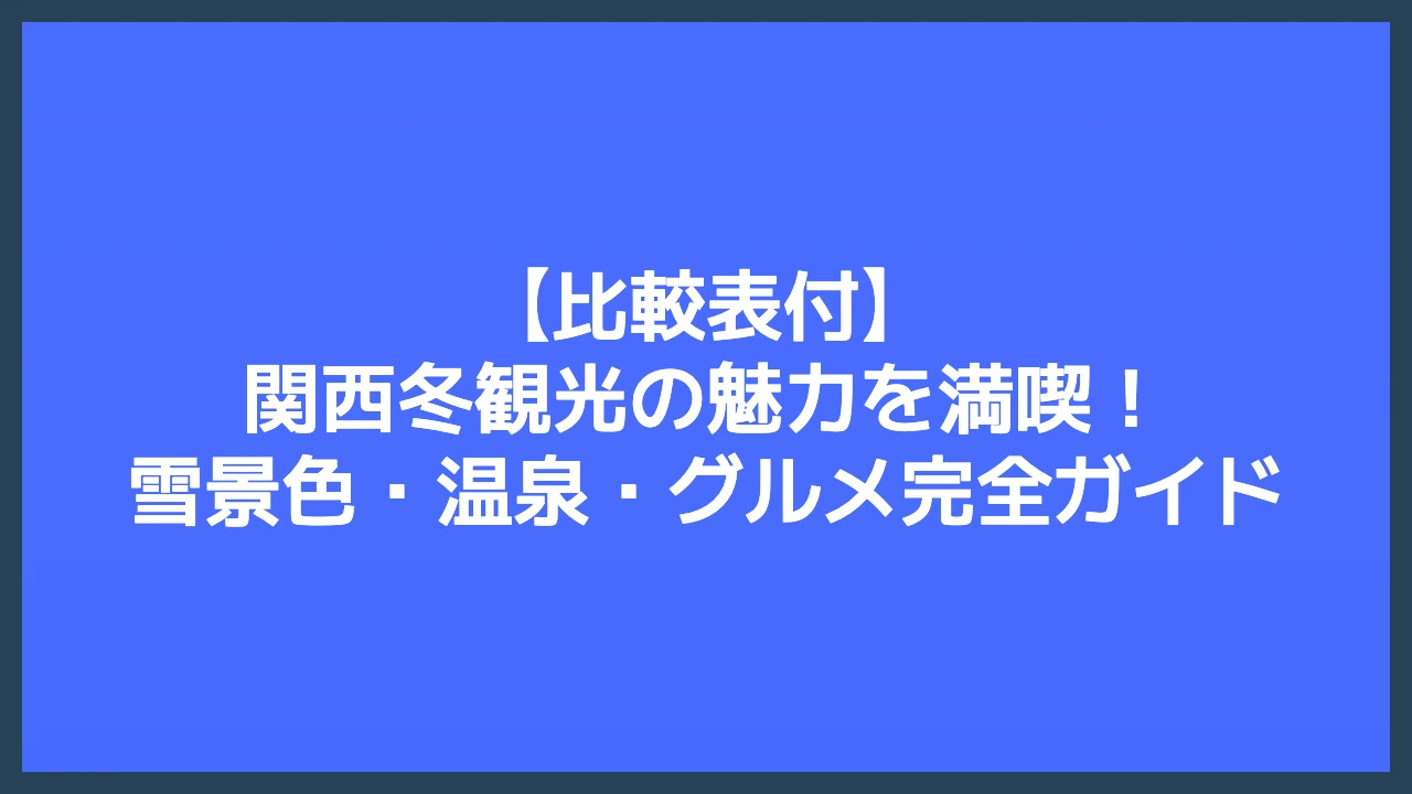 【比較表付】関西冬観光の魅力を満喫！雪景色・温泉・グルメ完全ガイド