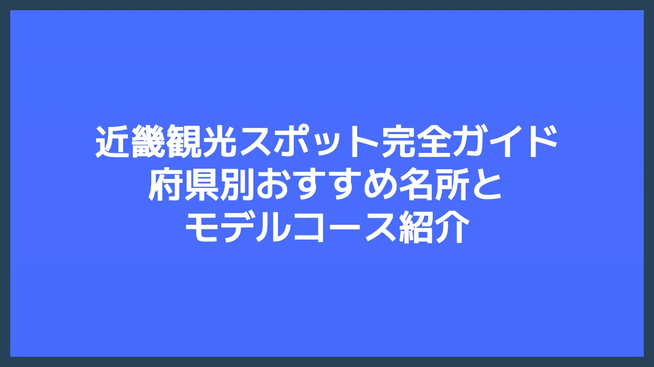 近畿観光スポット完全ガイド｜府県別おすすめ名所とモデルコース紹介