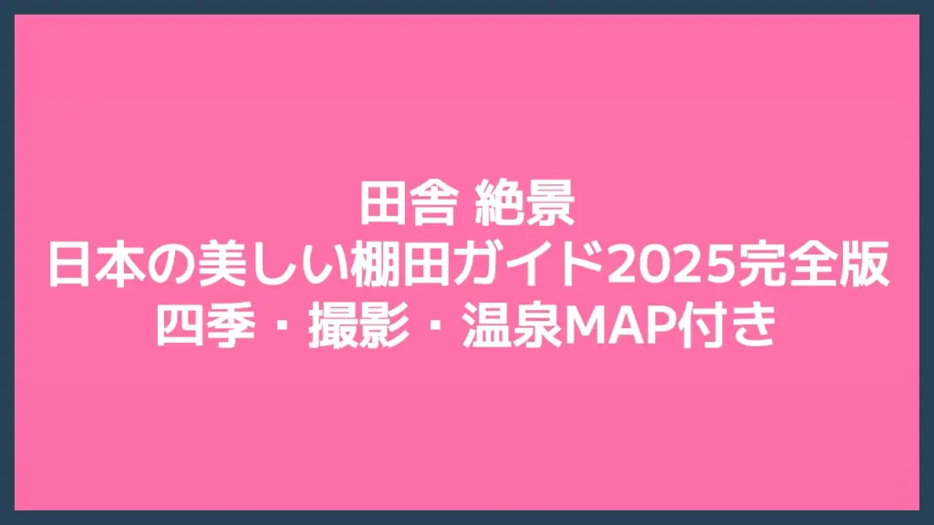 田舎 絶景｜日本の美しい棚田ガイド2025完全版｜四季・撮影・温泉MAP付き