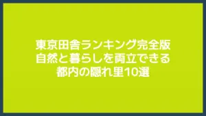 東京田舎ランキング完全版｜自然と暮らしを両立できる都内の隠れ里10選