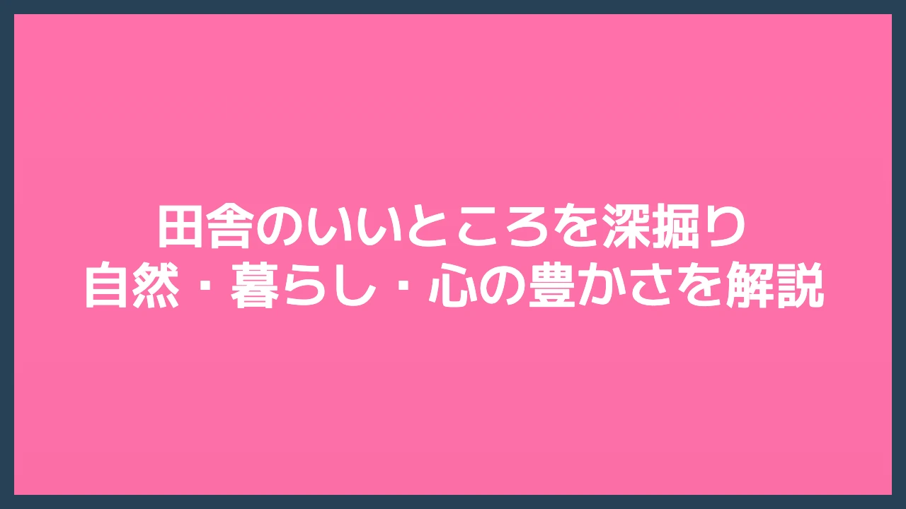 田舎のいいところを深掘り｜自然・暮らし・心の豊かさを解説