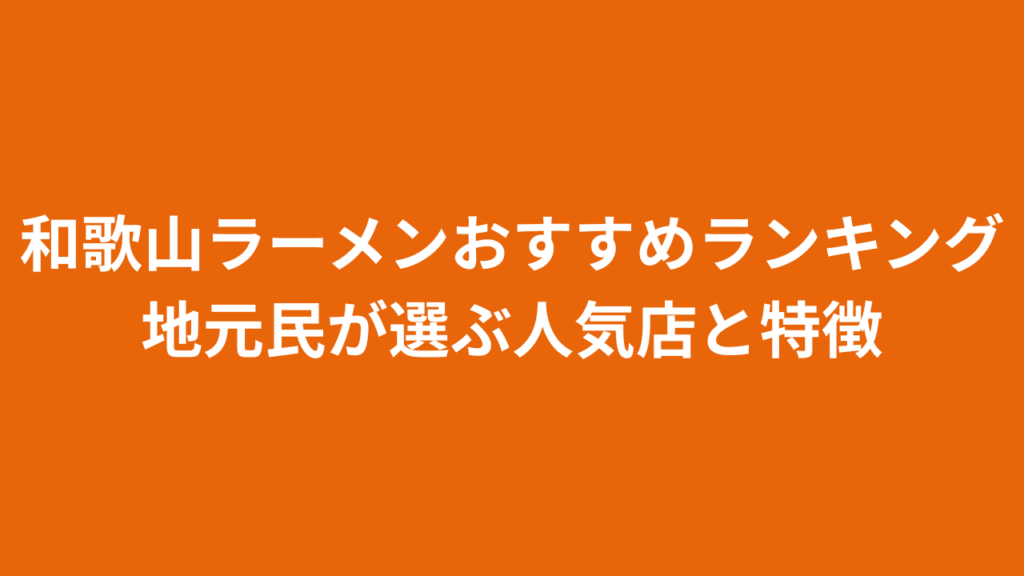 和歌山ラーメンおすすめランキング｜地元民が選ぶ人気店と特徴